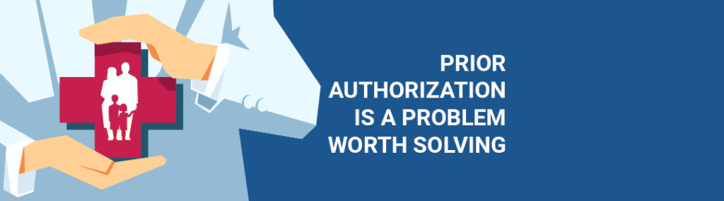 Illustration of a doctor holding a red cross containing an outline of a family WITHT HE TEXT 'PRIOR AUTHORIZATION IS A PROBLEM WORTH SOLVING'